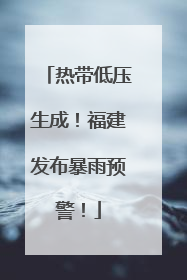 热带低压生成！福建发布暴雨预警！