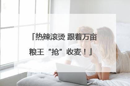 热辣滚烫 跟着万亩粮王“抢”收麦！