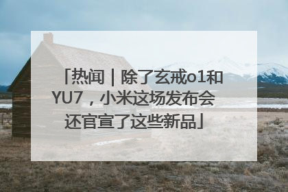 热闻｜除了玄戒o1和YU7，小米这场发布会还官宣了这些新品