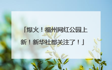 爆火！福州网红公园上新！新华社都关注了！