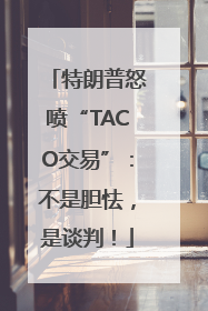 特朗普怒喷“TACO交易”：不是胆怯，是谈判！