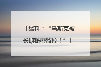 猛料：“马斯克被长期秘密监控！”