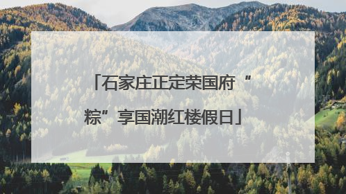 石家庄正定荣国府“粽”享国潮红楼假日