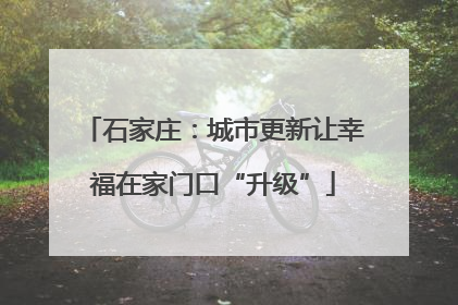 石家庄：城市更新让幸福在家门口“升级”
