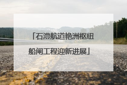 石澧航道艳洲枢纽船闸工程迎新进展