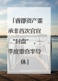 睿郡资产董承非首次官宣“封盘”，一季度重仓半导体
