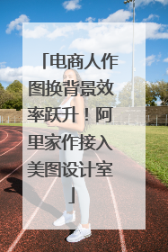 电商人作图换背景效率跃升！阿里家作接入美图设计室