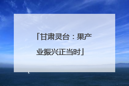 甘肃灵台：果产业振兴正当时