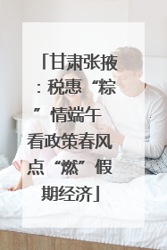 甘肃张掖：税惠“粽”情端午 看政策春风点“燃”假期经济