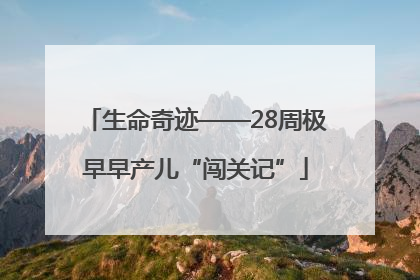 生命奇迹——28周极早早产儿“闯关记”