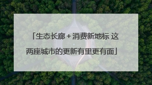 生态长廊＋消费新地标 这两座城市的更新有里更有面