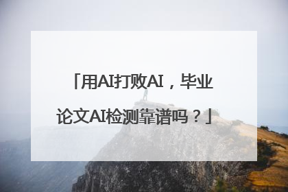 用AI打败AI，毕业论文AI检测靠谱吗？