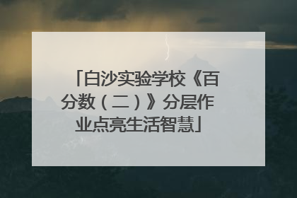 白沙实验学校《百分数（二）》分层作业点亮生活智慧