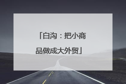 白沟：把小商品做成大外贸