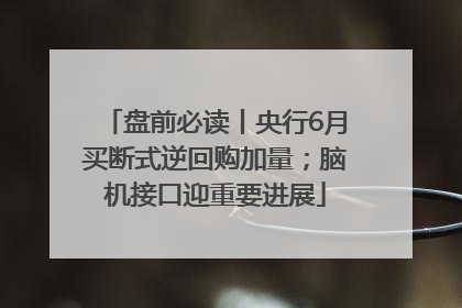盘前必读丨央行6月买断式逆回购加量；脑机接口迎重要进展