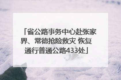 省公路事务中心赴张家界、常德抢险救灾 恢复通行普通公路433处