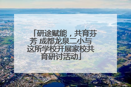 研途赋能，共育芬芳 成都龙泉二小与这所学校开展家校共育研讨活动