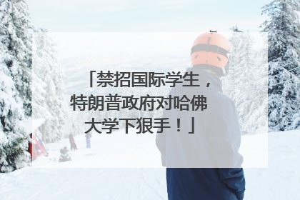 禁招国际学生，特朗普政府对哈佛大学下狠手！