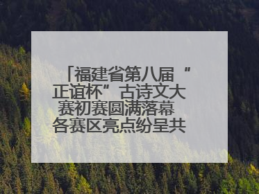 福建省第八届“正谊杯”古诗文大赛初赛圆满落幕 各赛区亮点纷呈共赏八闽华章