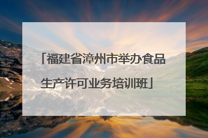 福建省漳州市举办食品生产许可业务培训班
