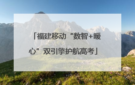 福建移动“数智+暖心”双引擎护航高考