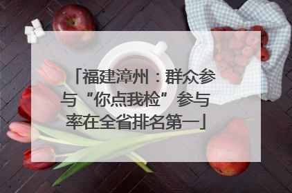 福建漳州：群众参与“你点我检”参与率在全省排名第一