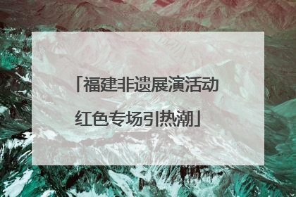 福建非遗展演活动红色专场引热潮