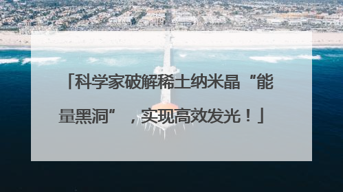科学家破解稀土纳米晶“能量黑洞”，实现高效发光！