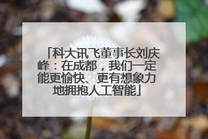 科大讯飞董事长刘庆峰：在成都，我们一定能更愉快、更有想象力地拥抱人工智能