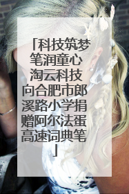 科技筑梦 笔润童心 淘云科技向合肥市郎溪路小学捐赠阿尔法蛋高速词典笔
