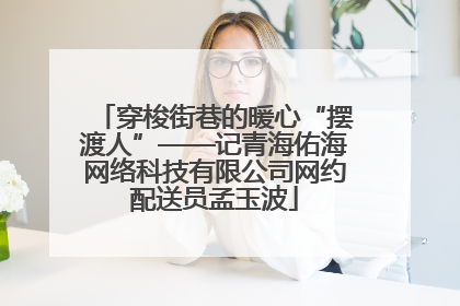 穿梭街巷的暖心“摆渡人”——记青海佑海网络科技有限公司网约配送员孟玉波