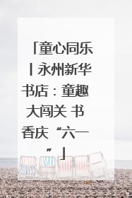 童心同乐丨永州新华书店：童趣大闯关 书香庆“六一”
