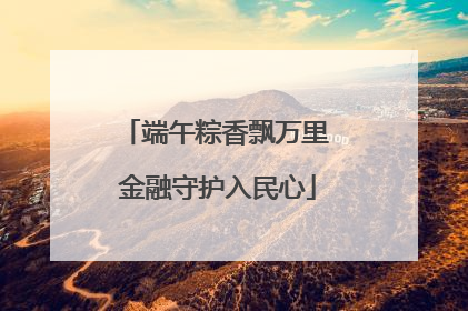 端午粽香飘万里 金融守护入民心