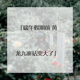 端午假期前 黄龙九寨站变大了