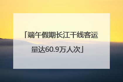 端午假期长江干线客运量达60.9万人次