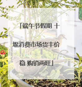 端午节假期 十堰消费市场货丰价稳 购销两旺