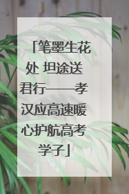 笔墨生花处 坦途送君行——孝汉应高速暖心护航高考学子