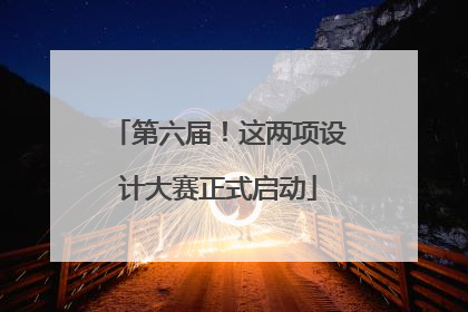 第六届！这两项设计大赛正式启动