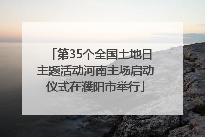 第35个全国土地日主题活动河南主场启动仪式在濮阳市举行