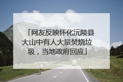 网友反映怀化沅陵县大山中有人大量焚烧垃圾，当地政府回应