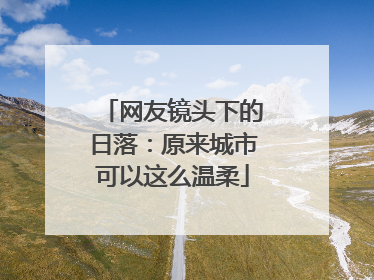 网友镜头下的日落：原来城市可以这么温柔
