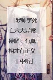 罗帅宇死亡六大异常待解：有真相才有正义丨中听