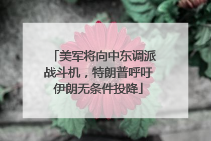 美军将向中东调派战斗机，特朗普呼吁伊朗无条件投降