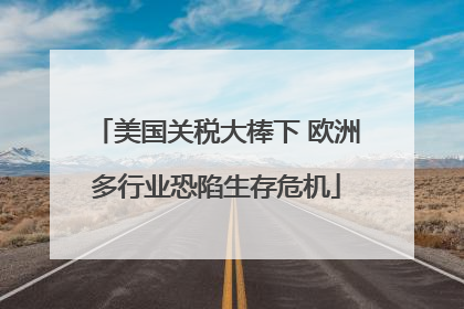 美国关税大棒下 欧洲多行业恐陷生存危机