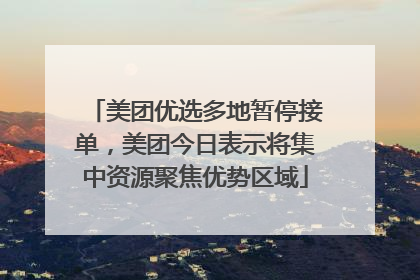 美团优选多地暂停接单，美团今日表示将集中资源聚焦优势区域