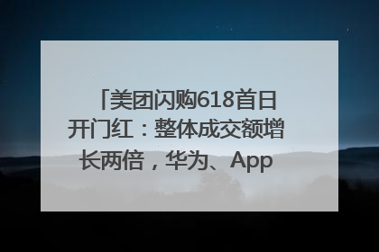 美团闪购618首日开门红：整体成交额增长两倍，华为、Apple、沃尔玛等近800个品牌翻倍增长