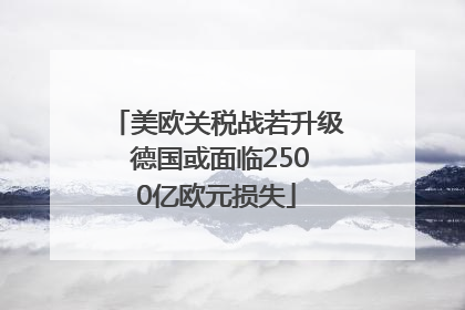 美欧关税战若升级 德国或面临2500亿欧元损失