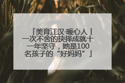 美育江汉·暖心人丨一次不舍的抉择成就十一年坚守，她是100名孩子的“好妈妈”