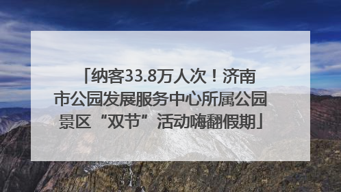 纳客33.8万人次！济南市公园发展服务中心所属公园景区“双节”活动嗨翻假期