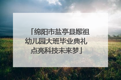 绵阳市盐亭县嫘祖幼儿园大班毕业典礼点亮科技未来梦